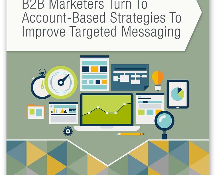 Special Report: B2B Marketers Turn To Account-Based Strategies To Improve Targeted Messaging