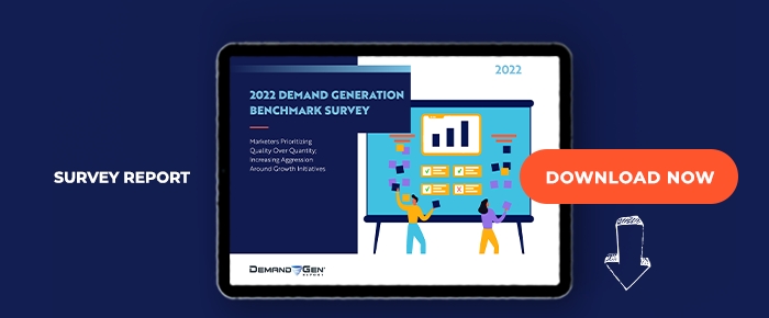 2022 Demand Generation Benchmark Survey: Marketers Prioritizing Quality Over Quantity; Increasing Aggression Around Growth Initiatives